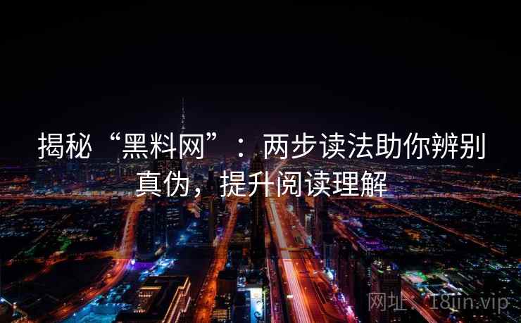 揭秘“黑料网”：两步读法助你辨别真伪，提升阅读理解