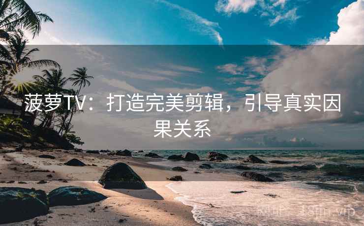 菠萝TV:打造完美剪辑,引导真实因果关系 菠萝TV:打造完美剪辑,引导真实因果关系