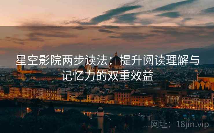 星空影院两步读法：提升阅读理解与记忆力的双重效益