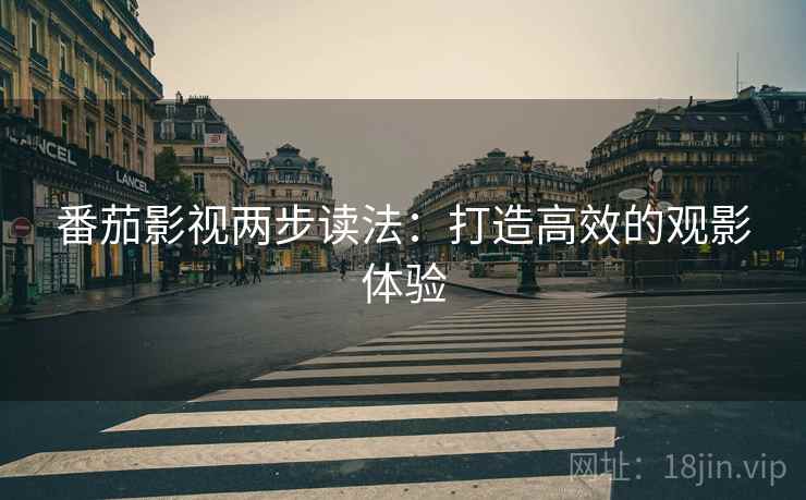 番茄影视两步读法：打造高效的观影体验
