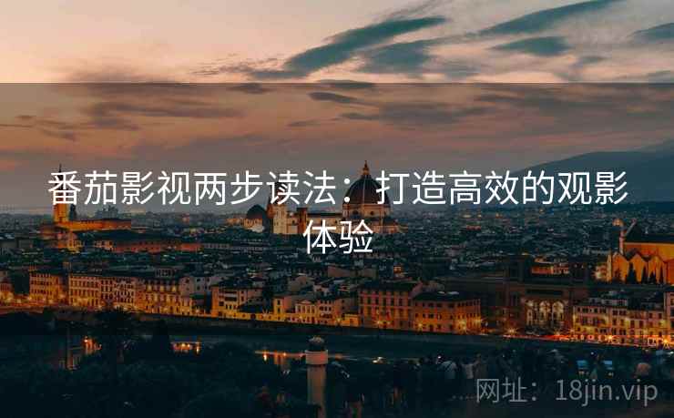番茄影视两步读法：打造高效的观影体验