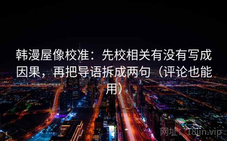 韩漫屋像校准：先校相关有没有写成因果，再把导语拆成两句（评论也能用）