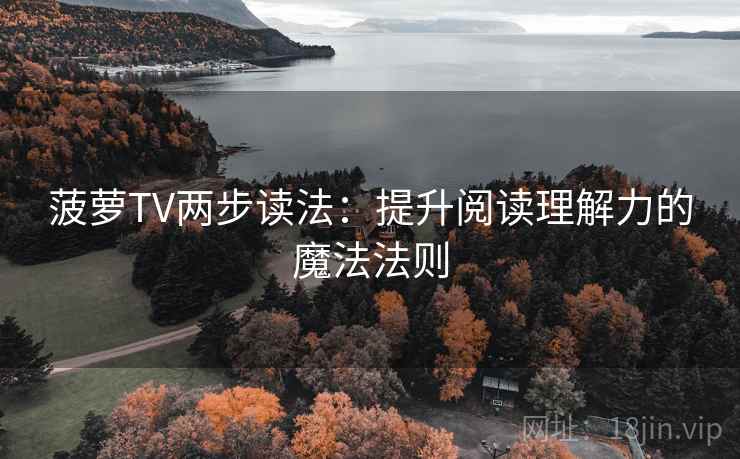 菠萝TV两步读法：提升阅读理解力的魔法法则