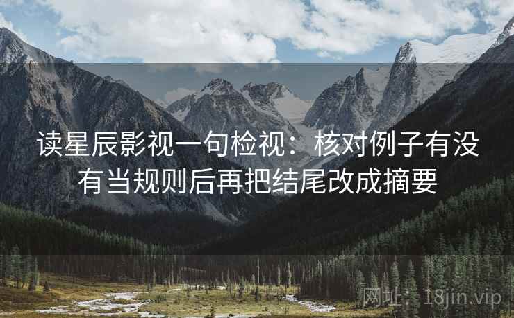 读星辰影视一句检视：核对例子有没有当规则后再把结尾改成摘要