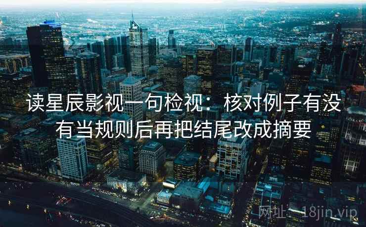 读星辰影视一句检视：核对例子有没有当规则后再把结尾改成摘要