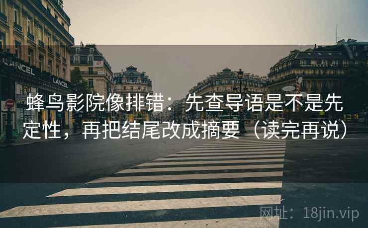 蜂鸟影院像排错：先查导语是不是先定性，再把结尾改成摘要（读完再说）