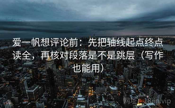 爱一帆想评论前：先把轴线起点终点读全，再核对段落是不是跳层（写作也能用）