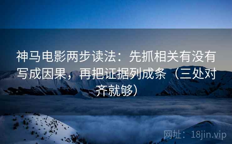 神马电影两步读法：先抓相关有没有写成因果，再把证据列成条（三处对齐就够）