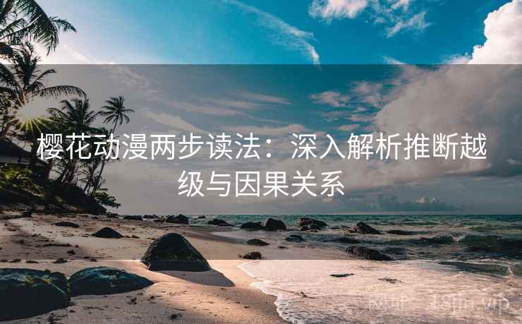 樱花动漫两步读法：深入解析推断越级与因果关系