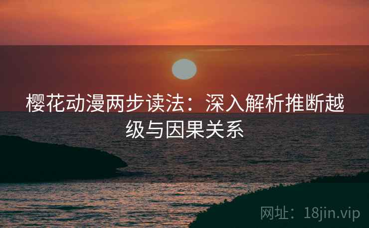 樱花动漫两步读法：深入解析推断越级与因果关系