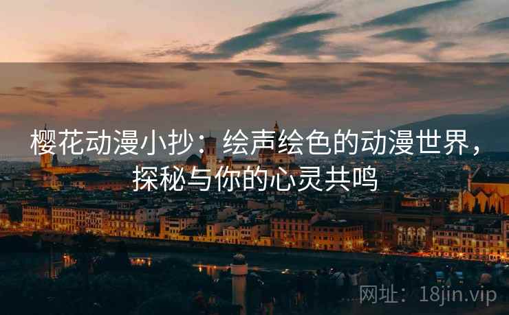 樱花动漫小抄：绘声绘色的动漫世界，探秘与你的心灵共鸣