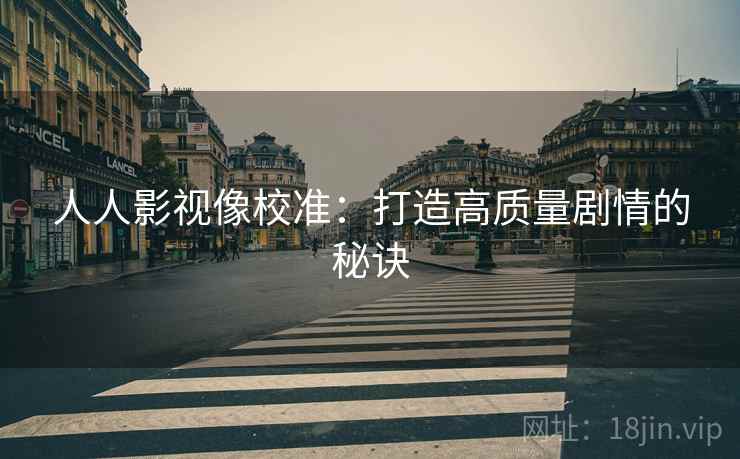 人人影视像校准：打造高质量剧情的秘诀