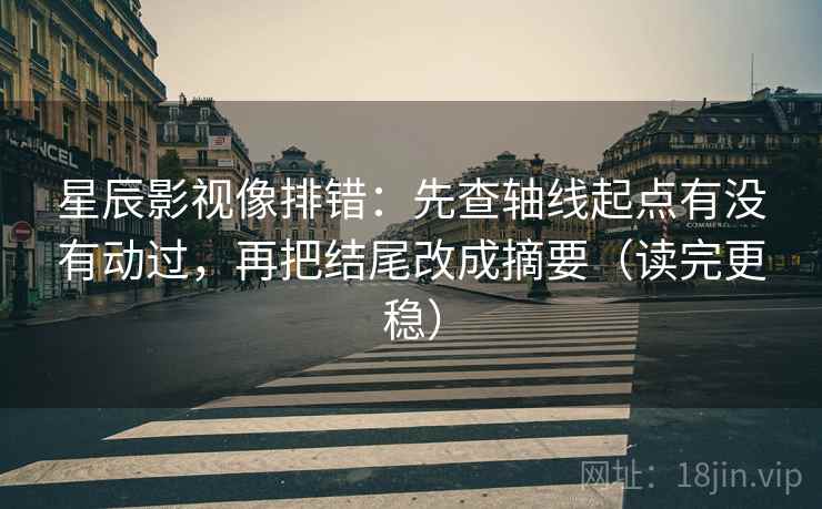 星辰影视像排错：先查轴线起点有没有动过，再把结尾改成摘要（读完更稳）