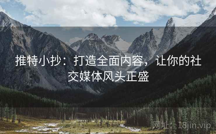 推特小抄：打造全面内容，让你的社交媒体风头正盛