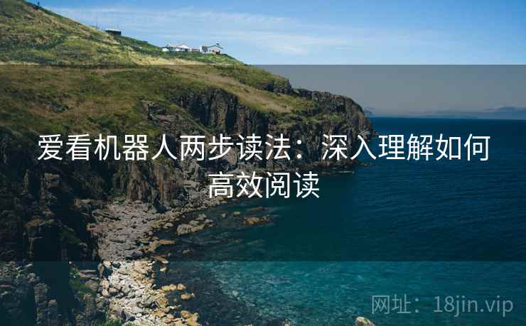 爱看机器人两步读法：深入理解如何高效阅读