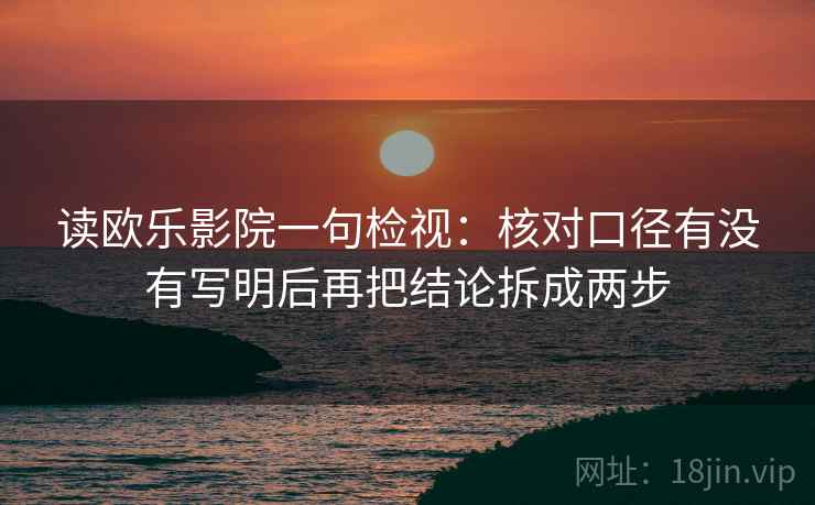 读欧乐影院一句检视：核对口径有没有写明后再把结论拆成两步