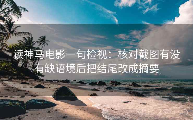 读神马电影一句检视：核对截图有没有缺语境后把结尾改成摘要