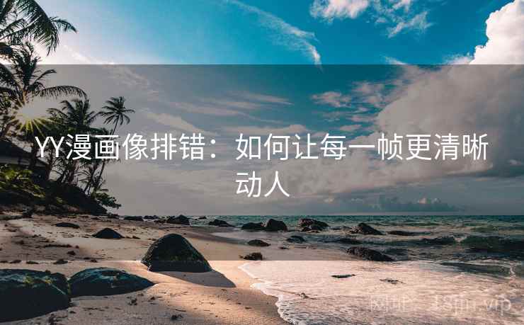 YY漫画像排错：如何让每一帧更清晰动人