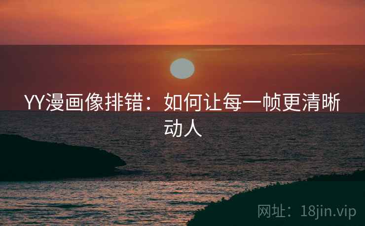 YY漫画像排错：如何让每一帧更清晰动人