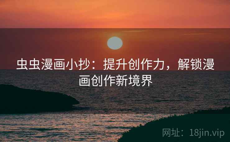 虫虫漫画小抄：提升创作力，解锁漫画创作新境界