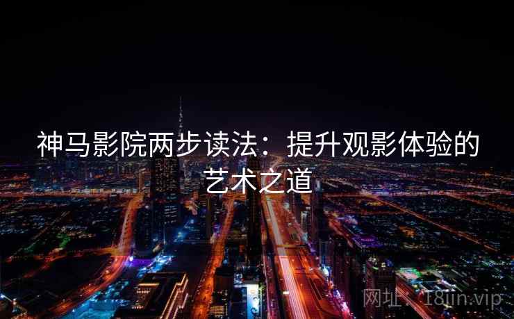 神马影院两步读法：提升观影体验的艺术之道