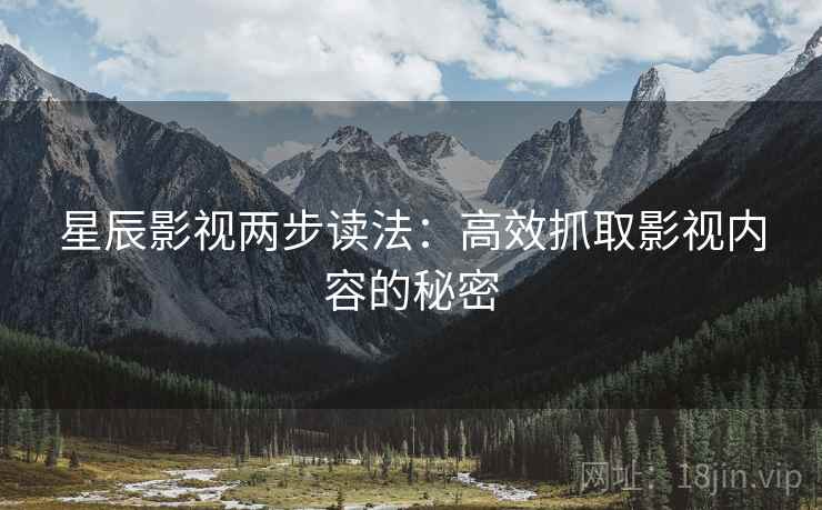 星辰影视两步读法：高效抓取影视内容的秘密