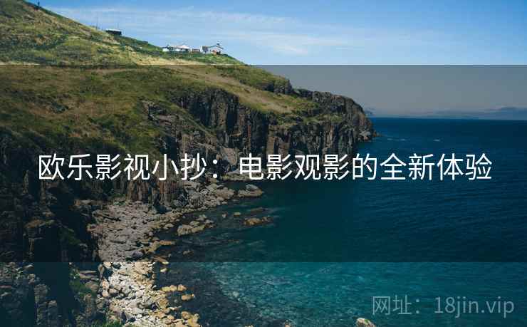欧乐影视小抄：电影观影的全新体验