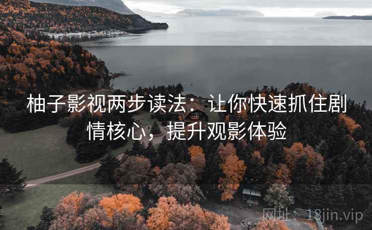 柚子影视两步读法：让你快速抓住剧情核心，提升观影体验