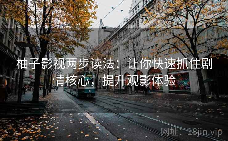 柚子影视两步读法:让你快速抓住剧情核心,提升观影体验 柚子影视两步读法:让你快速抓住剧情核心,提升观影体验