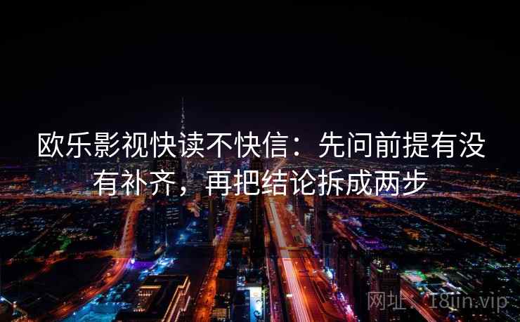 欧乐影视快读不快信:先问前提有没有补齐,再把结论拆成两步 欧乐影视快读不快信:先问前提有没有补齐,再把结论拆成两步