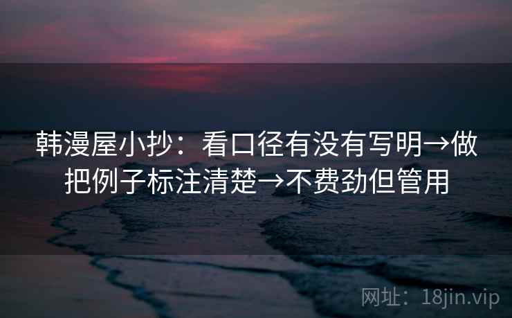 韩漫屋小抄：看口径有没有写明→做把例子标注清楚→不费劲但管用