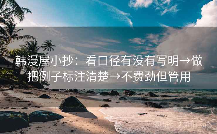 韩漫屋小抄:看口径有没有写明→做把例子标注清楚→不费劲但管用 韩漫屋小抄:看口径有没有写明→做把例子标注清楚→不费劲但管用