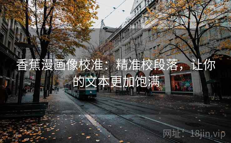 香蕉漫画像校准：精准校段落，让你的文本更加饱满
