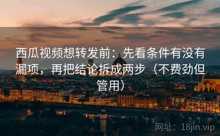 西瓜视频想转发前:先看条件有没有漏项,再把结论拆成两步(不费劲但管用) 西瓜视频想转发前:先看条件有没有漏项,再把结论拆成两步(不费劲但管用)