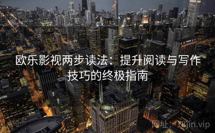 欧乐影视两步读法：提升阅读与写作技巧的终极指南