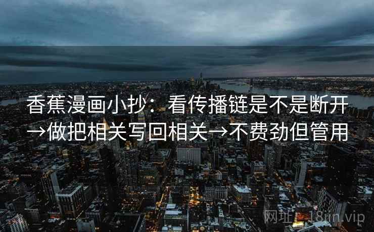 香蕉漫画小抄：看传播链是不是断开→做把相关写回相关→不费劲但管用