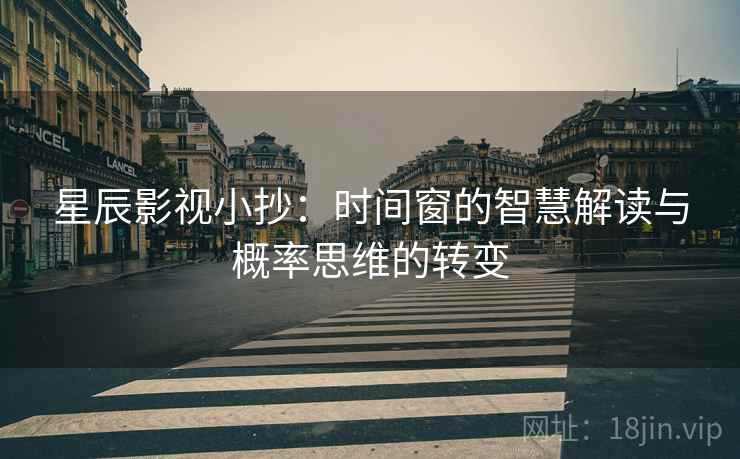 星辰影视小抄：时间窗的智慧解读与概率思维的转变