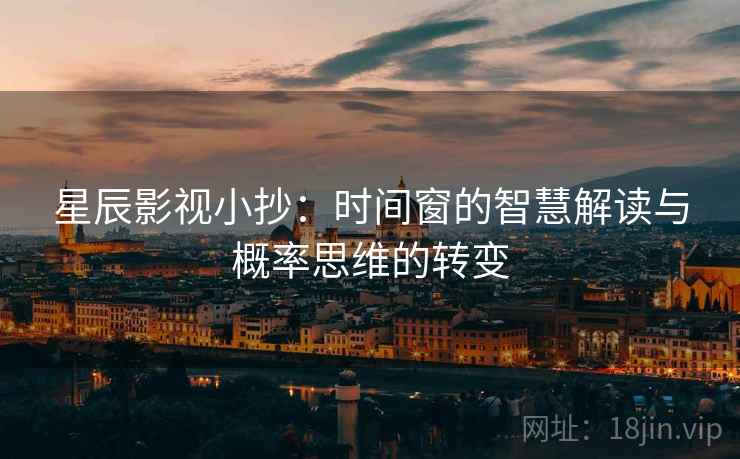 星辰影视小抄：时间窗的智慧解读与概率思维的转变