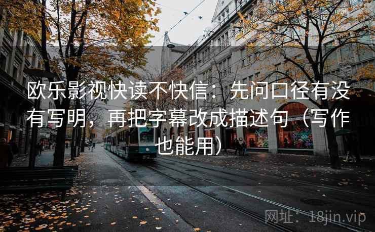 欧乐影视快读不快信：先问口径有没有写明，再把字幕改成描述句（写作也能用）